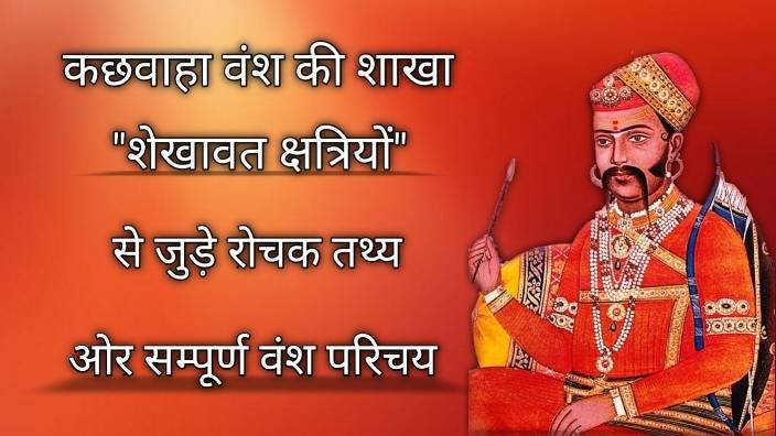 क्षत्रिय शेखावत वंश का इतिहास : कछवाहा वंश की शाखा शेखावतो से जुड़े रोचक तथ्य और सम्पूर्ण वंश परिचय जो शायद आप ना जानते हो